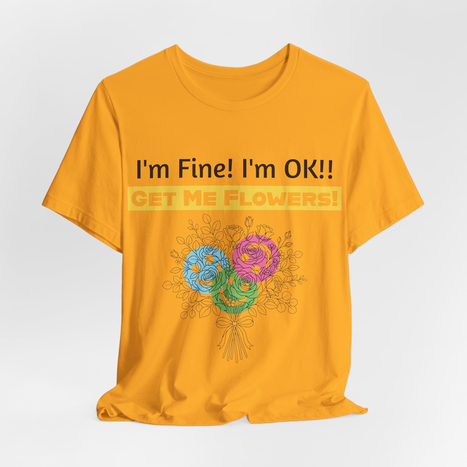 Yellow crew-neck cotton t-shirt featuring the funny text "I'm Fine! I'm OK!! GET ME FLOWERS!" and colorful floral art.