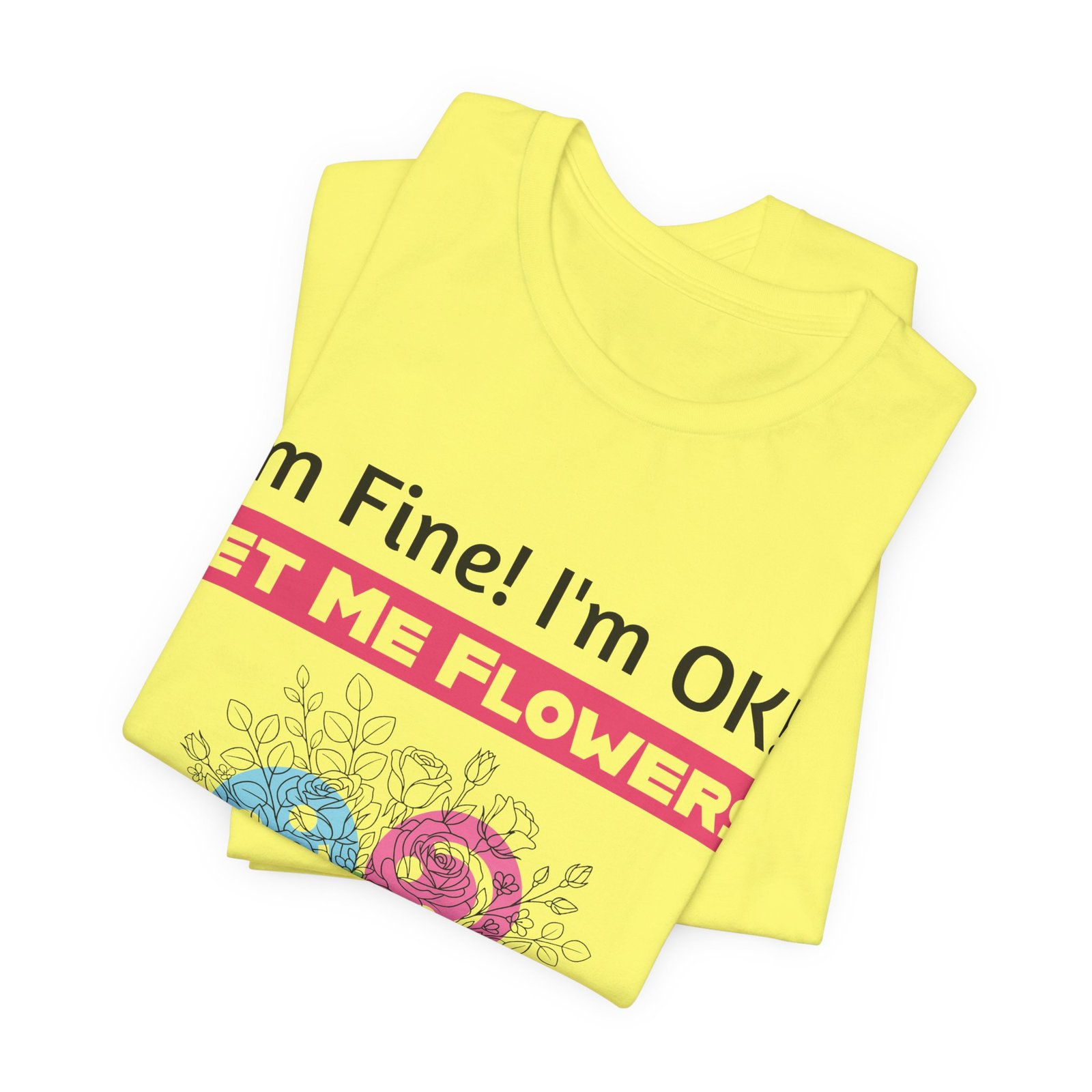 Yellow T-shirt featuring a playful floral design with the text I'm Fine! I'm OK!! Get Me Flowers!
