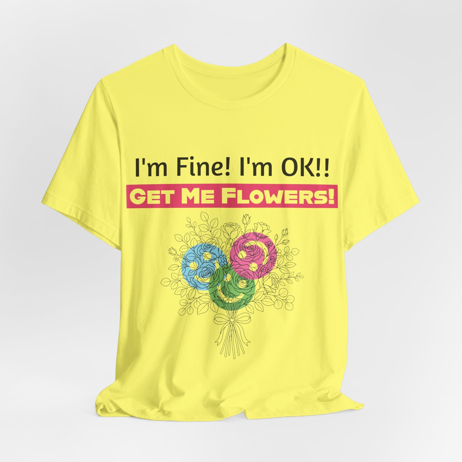 Yellow T-shirt featuring the funny text "I'm Fine! I'm OK!! Get Me Flowers!" above a colorful stylized flower bouquet.