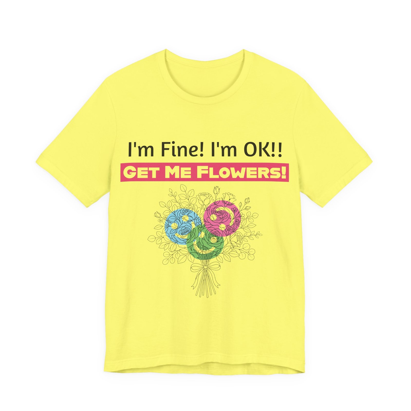 Yellow t-shirt featuring the text 'I'm Fine! I'm OK!! GET ME FLOWERS!' above a colorful, sketched floral bouquet.