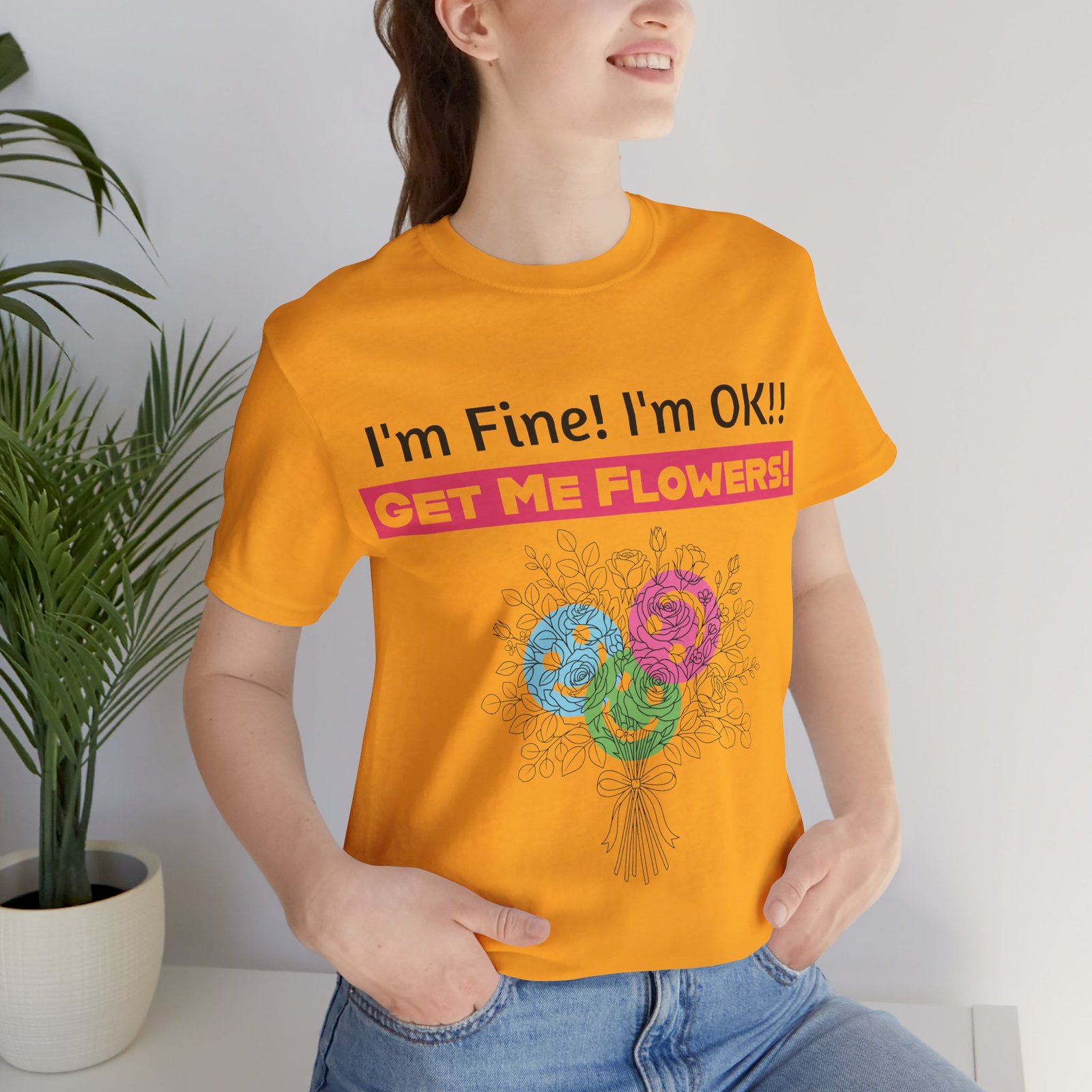 Yellow T-Shirt with "I'm Fine! I'm OK!! GET ME FLOWERS!" text and a colorful hand-drawn floral bouquet design.